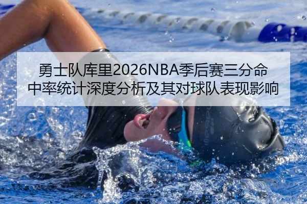 勇士队库里2026NBA季后赛三分命中率统计深度分析及其对球队表现影响