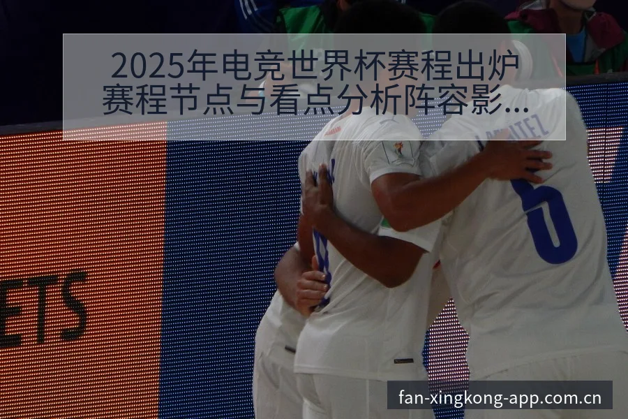 2025年电竞世界杯赛程出炉赛程节点与看点分析阵容影响深 - 星空体育官网